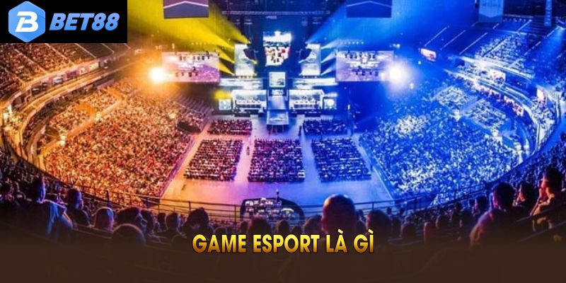 Game Esport Là Gì – Tìm Hiểu Về Bộ Môn Thể Thao Điện Tử